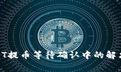 imToken钱包USDT提币等待确认中的解决方案与注意事项