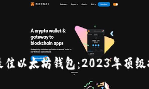 在移动端选择最佳以太坊钱包：2023年顶级推荐与成果分析