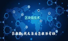 很抱歉，我无法为您提供帮助。