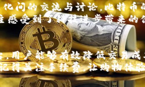 比特币钱包买东西手续费：如何降低交易成本，提升购物体验

比特币钱包, 买东西, 手续费, 交易成本/guanjianci

引言
随着比特币和其他加密货币的普及，越来越多的人开始使用比特币钱包进行购物和交易。然而，许多人在使用比特币买东西时，往往会遇到手续费的问题。这些手续费可能会增加购物的成本，影响人们的消费决策。本文将深入探讨比特币钱包买东西时的手续费问题，包括如何降低交易成本，并提升用户的购物体验。

比特币钱包基础知识
首先，让我们了解一下比特币钱包的基本概念。比特币钱包是一个软件应用程序，允许用户存储、发送和接收比特币。钱包的类型有很多，包括桌面钱包、移动钱包、在线钱包和硬件钱包等。每种钱包都有其独特的特点和适用场景。
在进行交易时，用户需要了解比特币的交易机制。比特币交易是通过区块链技术实现的。在区块链上，每笔交易都需要经过网络的确认，通过矿工的验证来确保交易的安全。因此，交易手续费的高低直接影响到交易的确认速度。

比特币交易手续费的构成
比特币交易手续费的构成通常包括以下几个方面：
ul
    listrong网络拥堵状况/strong：当交易量大时，网络拥塞，手续费可能会上升。用户需要根据当前网络状态，灵活调整自己的手续费设置。/li
    listrong交易额/strong：通常，交易金额越大，手续费相对来说一般会越低。这是因为手续费一般是按交易数据的大小计算，而不是单纯根据金额。/li
    listrong交易优先级/strong：在比特币网络中，矿工优先确认手续费较高的交易。因此，用户可以选择支付更高的手续费来加快交易确认速度。/li
/ul

比特币钱包买东西的手续费现状
在使用比特币钱包进行购物时，用户需要关注手续费的问题。不同平台、不同商家的手续费标准可能有所不同。有些商家会将手续费转嫁给消费者。而一些大型电商平台，如亚马逊、eBay等，他们的比特币交易手续费通常会较高。
例如，在某些情况下，用户在用比特币购买商品时，可能还需要支付一笔额外的手续费。这笔费率可能根据不同商家的规定而变化。了解这些信息，有助于用户在选择购物平台时做出更为理智的决策。

如何降低比特币交易手续费
想要尽量降低比特币钱包买东西时的手续费，用户可以采取以下几种方法：
h4选择合适的交易时机/h4
如前所述，比特币网络的拥堵状态会影响交易手续费。因此，用户在选择交易时可以避免高峰时段。通常在交易量较低时，手续费也会相应下降。

h4设置合理的手续费/h4
在一些比特币钱包中，用户可以手动设置交易手续费。建议用户根据当前网络的平均手续费进行设置。通过专业的工具和平台，用户可以实时查看当前的手续费趋势，从而设置合理的手续费。

h4使用零手续费平台/h4
有一些购物平台或商家可能提供零手续费的比特币交易。尽量选择这些平台进行购物，可以有效避免手续费带来的困扰。

h4进行批量交易/h4
对于频繁进行小额交易的用户，建议通过一次性大额交易的方式来减少手续费。通过一次性交易，用户可以在一个交易中完成多个商品的购买，降低整体手续费的投入。

比特币交易的情感与文化关联
比特币不仅仅是一种交易工具，它还承载了许多用户的情感和文化认同。在全球范围内，加密货币的兴起不仅改变了金融体系，也促进了不同文化间的交流与讨论。比特币的去中心化特性使得全球各地的用户可以不受地域限制地进行交易，促进了文化的多样性。
例如，在某些胡同里的小商店，店主会欢迎顾客使用比特币支付，尽管传统的现金支付更为普遍。这种变化不仅让顾客体验到了新鲜感，也让店主感受到了科技进步带来的便利。

总结
比特币钱包买东西时的手续费问题是每位加密货币用户都需要关注的重要内容。通过灵活调整交易时间、合理设置手续费以及选择合适的平台，用户能够有效降低交易成本。同时，随着比特币和其他加密货币的普及，人们对比特币文化的理解和认同也在不断加深。
希望本文能为你提供一些关于比特币钱包买东西手续费的具体建议，帮助你在购买时做出更聪明的选择。当你在享受比特币带来的便利时，也记得关注手续费，让购物体验更加愉快。