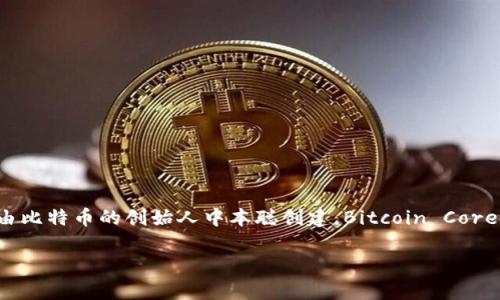 比特币的官方钱包被称为“Bitcoin Core”。它是比特币网络的主要客户端之一，最初由比特币的创始人中本聪创建。Bitcoin Core不仅是一个钱包，还承担着区块链节点的功能，帮助维护比特币网络的安全与完整性。

如果你有其他关于比特币或相关技术的问题，欢迎随时问我！