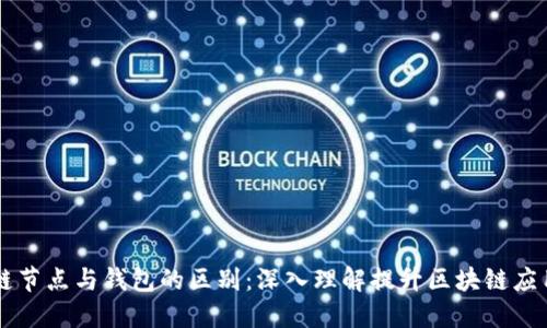 区块链节点与钱包的区别：深入理解提升区块链应用能力