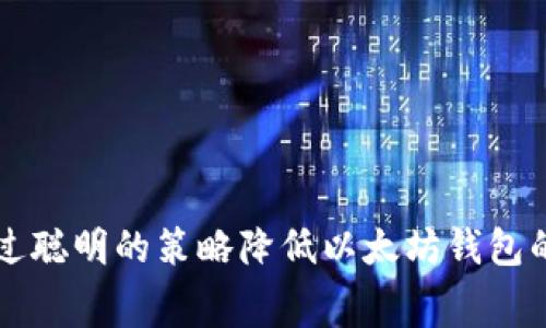 如何通过聪明的策略降低以太坊钱包的矿工费