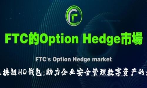 企业级区块链HD钱包：助力企业安全管理数字资产的最佳选择