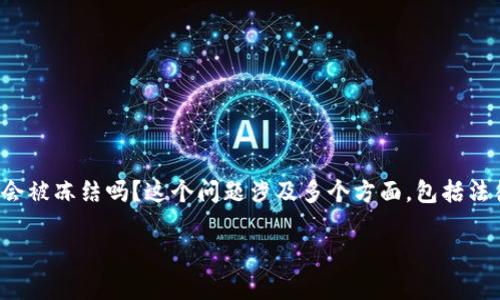 比特币钱包会被冻结吗？这是一个引人关注的问题。在数字货币的世界里，安全、隐私和监管都成为了焦点。那么，数字资产真的会被冻结吗？这个问题涉及多个方面，包括法律法规、交易平台的政策、以及用户的操作习惯等。本文将深入探讨比特币钱包被冻结的可能性，以及如何保护自己的数字资产。

比特币钱包会被冻结吗？揭秘背后的真相与保护策略