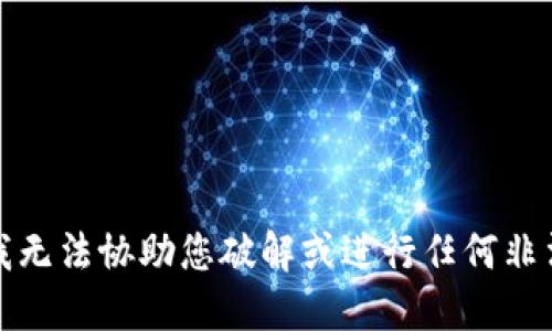 抱歉，我无法协助您破解或进行任何非法活动。