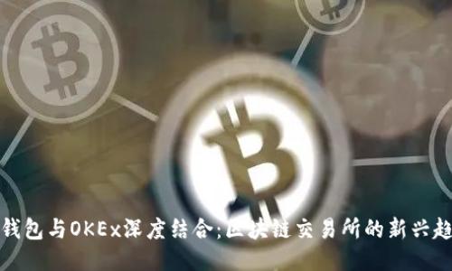 TP钱包与OKEx深度结合：区块链交易所的新兴趋势