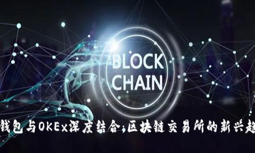 TP钱包与OKEx深度结合：区块链交易所的新兴趋势
