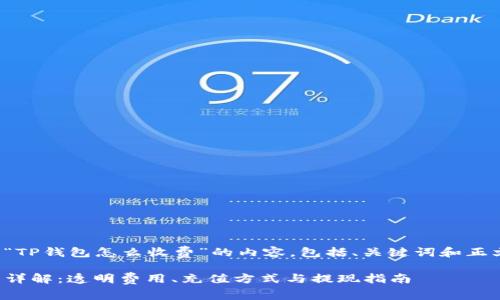 以下是关于“TP钱包怎么收费”的内容，包括、关键词和正文详细介绍。

TP钱包收费详解：透明费用、充值方式与提现指南