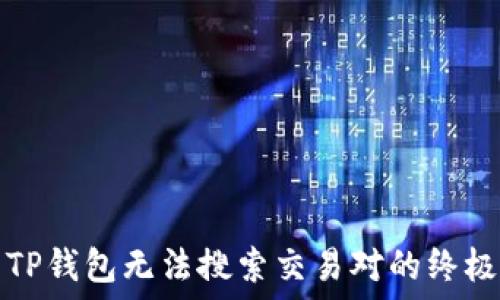  
解决TP钱包无法搜索交易对的终极指南