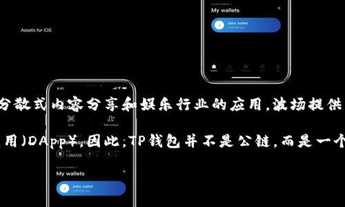 TP钱包（TokenPocket）是一个多链的钱包，支持多种公链和资产管理，包括波场（Tron）网络。波场本身是一个公链，专注于分散式内容分享和娱乐行业的应用。波场提供了高吞吐量和低交易费用的特点，适合大规模应用。

在TP钱包中，用户可以轻松管理波场上的TRC10和TRC20代币，进行转账和交易，同时也可以访问波场生态中的去中心化应用（DApp）。因此，TP钱包并不是公链，而是一个支持多条公链的跨链钱包，其中包括波场公链。对于想要使用波场网络的用户来说，TP钱包提供了便利的管理和操作体验。

如果你对TP钱包或波场公链还有其他问题，欢迎继续提问！