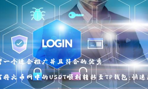 思考一个适合推广并且符合的优秀

如何将火币网中的USDT顺利转移至TP钱包：快速教程