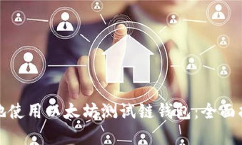 如何安全有效地使用以太坊测试链钱包：全面指南与实用技巧