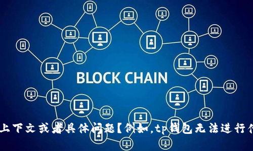 看起来您在提到“tp钱包无法”这一部分，但是信息不是特别完整。能否提供更多的上下文或者具体问题？例如，tp钱包无法进行什么操作？是无法登录、充值、提现，还是其他方面的问题？这样我可以更好地帮助您。