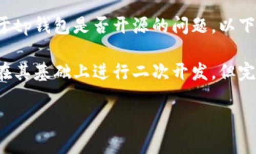 tp钱包（TokenPocket）是一个广受欢迎的去中心化钱包，允许用户安全地管理他们的加密货币和数字资产。关于tp钱包是否开源的问题，以下是一些相关内容：

截至我最后更新的信息，TokenPocket并没有完全开源。它提供了一些相关的API和开发工具，以便开发者能够在其基础上进行二次开发，但完整的源代码并未公开。为了了解最新的信息和动态，建议访问TokenPocket的官方网站或其官方社交媒体渠道。

如果你对tp钱包的功能、使用方法或其他相关问题有兴趣，欢迎随时提出！