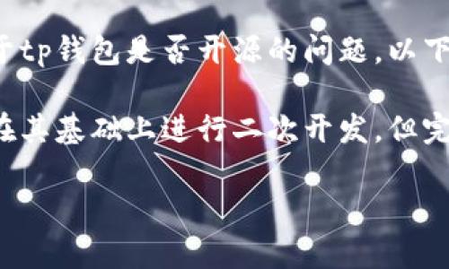 tp钱包（TokenPocket）是一个广受欢迎的去中心化钱包，允许用户安全地管理他们的加密货币和数字资产。关于tp钱包是否开源的问题，以下是一些相关内容：

截至我最后更新的信息，TokenPocket并没有完全开源。它提供了一些相关的API和开发工具，以便开发者能够在其基础上进行二次开发，但完整的源代码并未公开。为了了解最新的信息和动态，建议访问TokenPocket的官方网站或其官方社交媒体渠道。

如果你对tp钱包的功能、使用方法或其他相关问题有兴趣，欢迎随时提出！