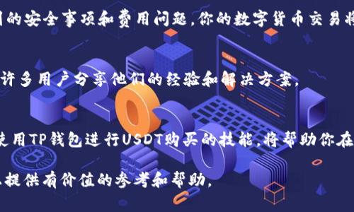 在TP钱包中购买USDT是一个常见的需求。TP钱包作为一个多功能数字货币钱包，支持多种加密货币的存储和交易。接下来，本文将详细介绍如何在TP钱包中购买USDT，以及注意事项和相关信息。

什么是USDT？
USDT（Tether）是一种稳定币，与美元挂钩。它的价值大约稳定在1美元，因而成为很多投资者在加密货币市场中的主要交易工具。USDT的主要优势在于它的流动性和稳定性。相比之下，其他波动性较大的加密货币（如比特币、以太坊）可能面临更大的价格风险。因此，许多投资者选择使用USDT来规避这种风险，为他们的资产提供一个相对稳定的价值储存。

TP钱包简介
TP钱包是一款支持多种数字资产的多链钱包，用户可以在其中进行加密货币的存储和转账。该钱包不仅支持ERC20、TRC20等多种主流资产，还提供了简单易用的界面。用户可以通过TP钱包方便地管理自己的数字资产，进行跨链交换，参与DeFi项目等。TP钱包还注重安全性，为用户提供了多重安全防护措施。

如何在TP钱包中购买USDT
接下来，我们将分步骤介绍如何在TP钱包里购买USDT。

h4步骤1：下载并安装TP钱包/h4
首先，用户需要在其手机或电脑上下载并安装TP钱包。TP钱包可以在各大应用商店中找到。安装后，打开应用进行初步设置，创建新钱包或者导入已有钱包。

h4步骤2：创建或导入钱包/h4
如果你是新用户，选择创建新钱包，系统会要求你设置一个安全密码，并生成助记词。务必妥善保管助记词，这是找回或重置你钱包的重要凭证。已有用户可以选择导入钱包，通过助记词或者私钥进行登录。

h4步骤3：选择购买USDT/h4
登录TP钱包后，你需要找到“购买”或“交易”选项。进入后，选择USDT作为目标资产。系统将提供多种购买方式，包括法币购买、信用卡购买或其他加密货币兑换等。

h4步骤4：选择支付方式/h4
系统通常会提供多种支付方式。你可以选择使用银行卡、信用卡或第三方支付平台（如支付宝、微信）等。根据所选的支付方式，系统会引导你进行相应的操作。在这一过程中，可能需要输入相关的个人信息和支付账户的信息。

h4步骤5：确认交易/h4
在输入完购买信息后，系统会显示交易的总费用、手续费、以及预计到账时间。在确认无误后，提交交易请求。请注意，确保付款信息的准确性，以免造成不必要的损失。

h4步骤6：查看交易记录/h4
完成支付后，USDT将会在你的TP钱包中显示。你可以在钱包的资产管理界面查看你的USDT余额。同时，TP钱包会保留您的交易记录，便于后续查询。

购买USDT的注意事项
在购买USDT的过程中，有几点需要特别注意：
ul
    listrong安全性：/strong确保你下载的是TP钱包的官方版本，并定期更新以获得最新的安全补丁。/li
    listrong费用透明：/strong在进行交易时，留意相关的手续费和汇率变化，以避免不必要的经济损失。/li
    listrong个人信息安全：/strong在进行实名认证或提供个人信息时，确保相关平台的可信度，以防止身份被盗取。/li
    listrong区块链知识：/strong了解区块链的基础知识，增加你在面对市场波动时的应对能力。/li
/ul

USDT的应用场景
USDT作为一种稳定币，其应用场景非常广泛：
ul
    listrong交易工具：/strong许多交易所支持USDT作为交易对，用户可以用USDT进行各种加密货币的交易，降低了交易的风险。/li
    listrong资产避险：/strong在市场不稳定时，用户可以将其他加密货币兑换为USDT，以保护自己的资产价值。/li
    listrong参与DeFi项目：/strong在去中心化金融（DeFi）平台上，USDT常常被用作抵押品或流动性提供。/li
    listrong跨境支付：/strongUSDT的流动性和稳定性使得它在国际贸易和跨境支付中得到广泛应用。/li
/ul

总结
在TP钱包中购买USDT是一个简单而方便的过程。首先，确保你安装了TP钱包并完成基本设置。然后，按照指南逐步完成USDT的购买。如果你注意到上述提到的安全事项和费用问题，你的数字货币交易将更加顺利。无论是进行日常的交易，还是作为资产保值，USDT都是一个理想的选择。

更多资源和支持
如果在购买USDT的过程中遇到问题，可以参考TP钱包的官方文档或联系客服获取支持。此外，各大社区论坛和社交媒体平台（如Reddit、Telegram）上也有许多用户分享他们的经验和解决方案。

未来展望
随着加密货币市场的发展，稳定币的需求和应用将会越来越广泛。USDT作为市场上最受欢迎的稳定币之一，其在不同领域的应用场景也会不断丰富。掌握使用TP钱包进行USDT购买的技能，将帮助你在这个快速变化的市场中占得先机，保护你的资产，获取更多投资机会。

通过上述详细的步骤和说明，相信读者能够顺利地在TP钱包中购买USDT，并充分了解这一过程中的重要注意事项。希望这篇文章能为你在加密货币之路上提供有价值的参考和帮助。