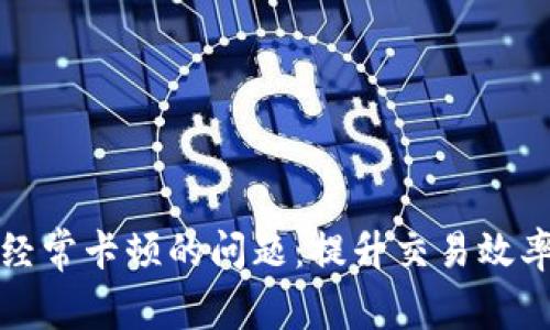 解决TP钱包经常卡顿的问题：提升交易效率的实用攻略