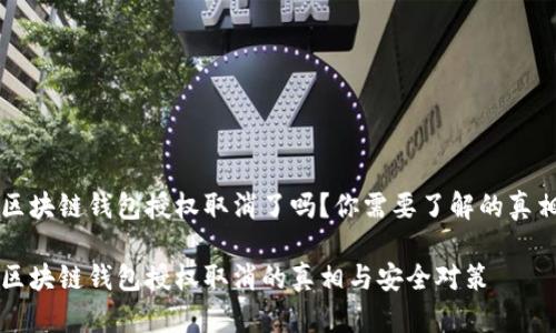 区块链钱包授权取消了吗？你需要了解的真相

区块链钱包授权取消的真相与安全对策