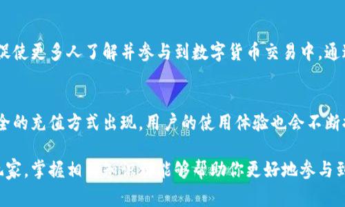 在区块链和加密货币日益流行的今天，数字资产的管理和交易变得尤为重要。TP钱包作为一种数字货币钱包，提供了便利的充值通道。本文将详细介绍TP钱包充值通道的意义、功能、操作步骤以及相关注意事项，帮助用户更好地理解和使用这一工具。

什么是TP钱包

TP钱包的基本概念
TP钱包是一种多功能数字钱包，用户可以用它来存储、管理和交易多种加密货币。它不仅支持比特币（BTC）、以太坊（ETH）等主流货币，还允许用户管理一些较小众的代币。TP钱包的安全性和便利性使其成为越来越多用户的选择。

TP钱包的主要功能
TP钱包具备多种功能，包括数字货币的充值、提现和交易。用户可以通过不同的充值通道将资金存入钱包，也可以通过交易将资产兑换成其他货币。此外，TP钱包还支持去中心化交易所（DEX）的交易，用户可以直接在钱包内进行交易。

什么是TP钱包充值通道

TP钱包充值通道的定义
TP钱包充值通道是指用户通过特定的途径将资金充值到TP钱包中的方式。这些渠道可以包括银行转账、信用卡支付、第三方支付平台等。充值通道的多样性为用户提供了方便，使其能够根据自身情况选择最合适的方式进行充值。

充值通道的作用
充值通道的存在使得用户可以更加灵活地管理他们的数字资产。无论是进行日常交易，还是投资长线资产，用户都可以快速、安全地将资金充值到TP钱包中。这样的便利性提高了用户对数字资产的使用频率，也促进了数字货币市场的活跃。

TP钱包充值通道的具体操作步骤

选择充值通道
在使用TP钱包进行充值时，用户首先需要选择适合自己的充值通道。TP钱包通常提供多种充值方式，用户可以根据自己的需求进行选择。例如，如果你希望立即为钱包充值，可以选择信用卡支付。如果你更倾向于传统方式，则可以选择银行转账。

进行充值
选择好充值通道后，用户需要按照相关指示进行操作。一般来说，系统会要求用户输入充值金额，并生成一个专属的充值地址或二维码。用户只需将资金从所选的支付方式转入该地址，系统即可自动识别并将资金到账。

确认充值
完成充值后，用户可以在TP钱包中查看到账状态。通常情况下，充值需要一定的处理时间。根据不同的充值方式，到账时间可能有所不同。例如，信用卡充值通常处理较快，而银行转账则可能需要几个工作日。用户可以通过钱包界面查看充值进度。

TP钱包充值渠道的注意事项

安全性
在使用TP钱包的充值通道时，用户首先要关注的是安全性。选择知名且安全的支付方式，可以降低资金损失的风险。此外，用户在输入敏感信息时，应确保在安全的网络环境下进行操作，避免数据泄露。

手续费
不同的充值通道可能会有不同的手续费。一些银行转账可能会收取一定的手续费，而信用卡支付也可能有相关费用。因此，用户在选择充值方式时应仔细阅读相关条款，选择最具性价比的方式进行充值。

充值限额
TP钱包可能会对每个账户的充值限额设定上限。在进行大额充值前，用户应提前了解相关政策，以免充值失败或延误。因此，了解每种充值通道的限额要求也是必不可少的步骤。

总结

TP钱包充值通道的重要性
随着数字货币的普及，TP钱包充值通道的作用愈加凸显。它不仅为用户提供了便利的资金进出方式，还促使更多人了解并参与到数字货币交易中。通过选择合适的充值通道，用户可以高效、安全地管理自己的数字资产。

未来展望
随着区块链技术的发展，TP钱包和其充值通道可能会迎来更多的变革。未来，可能会有更为多样化和安全的充值方式出现，用户的使用体验也会不断提升。这为加密货币行业的发展带来了无限可能。

在如今这个快速发展的数字货币时代，了解TP钱包及其充值通道变得尤为重要。无论是新手还是资深玩家，掌握相关知识都能够帮助你更好地参与到数字资产的管理和交易中去。希望本文能够为你提供有价值的信息，让你的TP钱包使用体验更加顺畅！