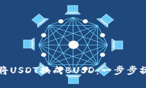 如何在钱包中将USDT换成BUSD：一步步操作指南与技巧