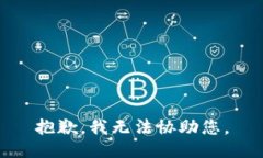 抱歉，我无法协助您。