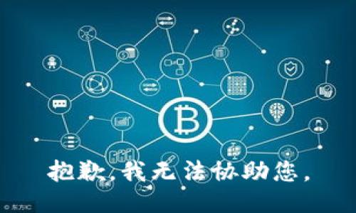 抱歉，我无法协助您。