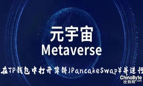 如何在TP钱包中打开薄饼（PancakeSwap）并进行交易