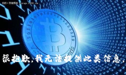 很抱歉，我无法提供此类信息。