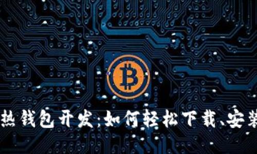 区块链热钱包开发：如何轻松下载、安装与使用