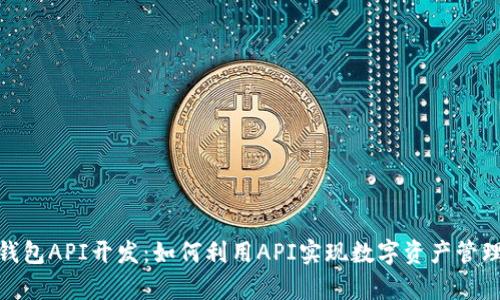 全面解析TP钱包API开发：如何利用API实现数字资产管理的高效便捷
