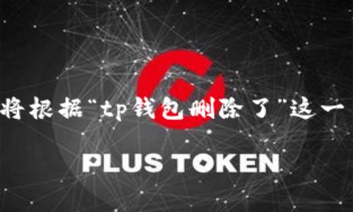 由于你的请求涉及到一个特定的主题，但提供的内容较为简单，我将根据“tp钱包删除了”这一主题为你构建一个合适的、关键词和详细的内容。以下是相关内容：

如何找回被删除的TP钱包？完整步骤与技巧