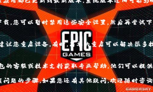 针对TP钱包无法下载的问题，您可以先通过以下步骤进行排查和解决：

1. 检查网络连接
确保您的设备连接到稳定的网络。TP钱包下载需要互联网支持，网络不稳定可能导致下载不成功。

2. 设备兼容性
确认您的设备是否与TP钱包兼容。TP钱包通常支持iOS和Android系统，请检查你的设备系统版本是否满足要求。

3. 更改下载源
如果您无法通过官方渠道下载TP钱包，可以尝试使用其他应用市场或官网下载链接。请确保来源可靠，以避免下载恶意软件。

4. 清理存储空间
有时候存储空间不足会导致下载失败。检查您的设备存储，清理不必要的文件和应用，确保有足够的空间下载TP钱包。

5. 更新系统和应用
确保您的设备操作系统和已有的相关应用都已更新到最新版本。系统版本过旧可能影响下载和安装新应用。

6. 关闭防火墙和安全软件
某些防火墙或安全软件可能会限制下载。您可以暂时禁用这些安全设置，然后再尝试下载TP钱包。

7. 尝试重启设备
如果尝试了以上步骤仍然无法下载，建议您重启设备。有时，简单的重启可以解决很多技术问题。

8. 寻求技术支持
如果问题依旧存在，您可以联系TP钱包的客服或技术支持获取专业帮助。他们可以提供更具体的解决方案。

以上是一些可能解决TP钱包无法下载问题的步骤。如果您还有其他疑问，欢迎随时咨询！