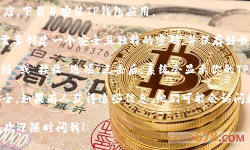 在这里，我无法直接提供特定的TP钱包地址。如果你需要获取TP钱包地址，可以通过以下步骤进行操作：

1. **下载TP钱包**：访问TP钱包的官方网站或应用商店，下载并安装TP钱包应用。

2. **注册账户**：打开应用，根据提示进行注册。通常需要创建一个安全且独特的密码，并保存好恢复助记词。

3. **访问钱包地址**：在钱包界面，通常可以找到“收到”或“接收”选项。点击后，系统会显示你的TP钱包地址。你可以通过扫描二维码或复制地址来分享。

4. **安全注意事项**：始终确保你的助记词和私钥安全。如果有人获得这些信息，他们可能会访问和控制你的资金。

如果你有其他与TP钱包相关的问题，或需要更多信息，欢迎随时问我！