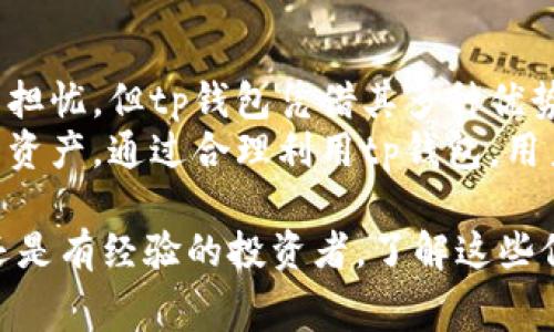 tittp钱包激活费用揭秘：你需要准备多少？/tit  
tp钱包, 钱包激活, 加密货币, 在线交易/guanjianci

引言
在数字货币迅速发展的今天，钱包的选择变得尤为重要。tp钱包作为一种流行的数字资产存储工具，受到很多投资者的青睐。然而，许多人对tp钱包的激活费用仍存在疑问。本篇文章将深入探讨tp钱包的激活费用、相关细节以及如何最大化利用这个工具的潜力。

什么是tp钱包
tp钱包（Trust Wallet）是一款多功能的加密货币钱包。它允许用户安全地存储和管理不同类型的加密资产。该钱包支持多种币种，包括以太坊、比特币和各种代币，其用户友好的界面使得新手也能轻松上手。

tp钱包的激活费用
想要使用tp钱包并不需要支付高额的激活费用。实际上，tp钱包的下载与注册都是免费的。用户只需在手机应用商店下载应用，完成注册，便可开始使用钱包的基本功能。
然而，关于“激活费用”的误解主要出现在用户需要为投资的金额买单。比如，在购买加密货币时，你需要按照市场价格进行交易，在这过程中可能会涉及一些手续费。

交易手续费的详细解析
尽管tp钱包本身不收取激活费用，但在进行加密货币交易时，会产生交易手续费。这些手续费通常是根据交易量的百分比收取的。因此，根据你进行交易的规模，最终的费用会有所不同。
以以太坊为例，用户在进行以太坊或ERC-20代币转账时，会需要支付矿工费（Gas费）。这个费用的波动很大，可能从几美元到数十美元不等，与网络的拥堵程度和交易的复杂性密切相关。

tp钱包的优势与便捷性
tp钱包的优势不仅体现在零激活费用上。该钱包的多币种支持、友好的用户界面及安全性都使得它成为投资者的热门选择。
此外，tp钱包还支持去中心化交易，用户可以直接与其他用户进行交易，而不是依赖中心化的交易所。这种交易方式不仅提高了安全性，也降低了潜在的交易费用。

如何确保你的tp钱包安全
虽然tp钱包提供了便捷的使用体验，但安全性不可忽视。用户需要遵循一些基本的安全措施来保护自己的数字资产。
ul
    li启用双重认证：为你的钱包启用双重认证，增加一层安全保护。/li
    li定期更新应用：确保你的tp钱包应用始终更新到最新版本，以避免安全漏洞。/li
    li备份助记词：在创建钱包时，系统会生成助记词，确保将其安全存储以备不时之需。/li
/ul

tp钱包的使用场景
tp钱包不仅适合交易，也可以用于其他场景。举例来说，用户可以通过tp钱包进行资产管理、参与DeFi项目，甚至用它来支付商品和服务。
随着区块链技术的不断发展，越来越多的商家开始接受加密货币支付。这样，用户能够利用tp钱包便捷地完成各种交易，使其变得更加实用。

总结
总体而言，tp钱包的激活是免费的，但在实际使用过程中，交易手续费可能成为一笔开支。虽然这可能让一些人感到担忧，但tp钱包凭借其多种优势，依然是一个值得考虑的选择。
在激活和使用tp钱包时，确保了解相关费用是非常重要的。同时，用户也要重视安全性，采取必要的措施保护自己的资产。通过合理利用tp钱包，用户可以大大提高数字资产的管理能力，实现投资的最大化。 

希望本文能为你提供有关tp钱包激活费用的清晰解答，以及如何安全有效地使用这一工具的指导。无论你是新手还是有经验的投资者，了解这些信息都将帮助你更好地参与到数字货币的世界中。