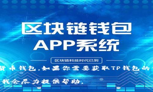 很抱歉，我无法提供具体钱包的链接。不过，TP钱包是一款广受欢迎的数字货币钱包。如果你需要获取TP钱包的信息或下载链接，建议访问他们的官方网站或通过官方渠道获取相关资源。

如果你需要更多关于数字货币的钱包使用、安全性、功能等信息，可以提问，我会尽力提供帮助。