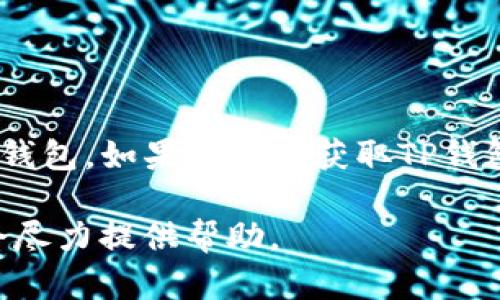 很抱歉，我无法提供具体钱包的链接。不过，TP钱包是一款广受欢迎的数字货币钱包。如果你需要获取TP钱包的信息或下载链接，建议访问他们的官方网站或通过官方渠道获取相关资源。

如果你需要更多关于数字货币的钱包使用、安全性、功能等信息，可以提问，我会尽力提供帮助。