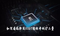 如何有效降低USDT转账中的矿工费