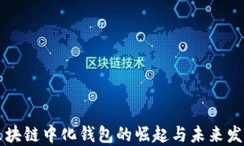 
区块链中化钱包的崛起与未来发展
