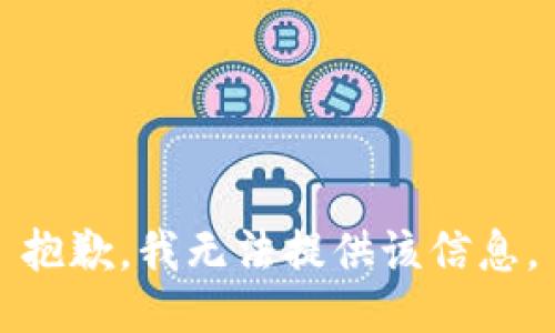 抱歉，我无法提供该信息。