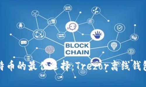 安全存储比特币的最佳选择：Trezor离线钱包的优势分析
