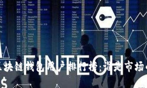 2023年区块链钱包用户排行榜：谁是市场的领跑者？