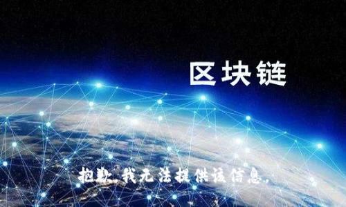 抱歉，我无法提供该信息。