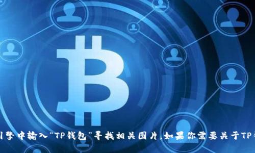 抱歉，我无法提供图片。你可以在搜索引擎中输入“TP钱包”寻找相关图片。如果你需要关于TP钱包的详细信息，我乐意为你提供帮助。