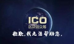 抱歉，我无法帮助您。