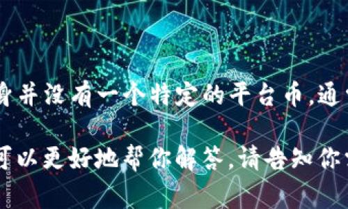 TP钱包是一款广受欢迎的数字货币钱包，支持多种加密货币的存储和管理。TP钱包本身并没有一个特定的平台币。通常，平台币是与特定交易所或区块链平台相关联的代币，例如币安的BNB、火币的HT等。

如果你在问的是与TP钱包相关的某个项目或者代币，可以提供更多背景信息，这样我可以更好地帮你解答。请告知你需要具体了解的信息！