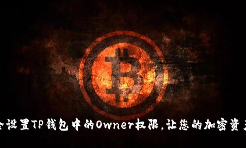 如何安全设置TP钱包中的Owner权限，让您的加密资产更安全
