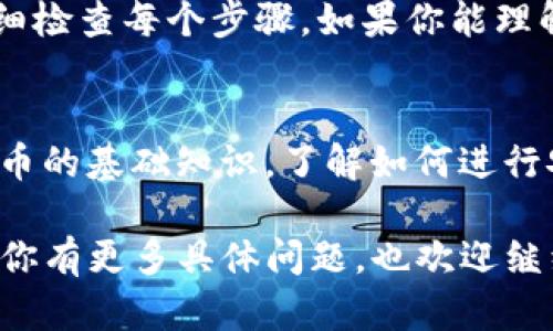 看来你可能遇到了在TP钱包中转换币时的困难，可能是由于网络问题、交易拥堵或其他技术因素导致转账未能成功。以下是一些步骤和建议，可以帮助你解决这个问题。

1. 检查网络连接
确保你的设备连接到稳定的网络。如果网络不稳定，可能会导致交易信息未能及时发送。尝试切换Wi-Fi或使用移动数据，看看是否能够改善情况。

2. 查看交易状态
在TP钱包中，查看你进行的转账交易状态。可能交易正在处理中。通常在交易界面可以找到相关信息。如果交易状态显示为“待处理”，请耐心等待。

3. 检查区块链网络状况
有时，区块链网络会出现拥堵，导致交易确认时间延长。访问相关区块链浏览器，查看你的交易是否已被确认。如果网络拥堵，你可能需要等待更长的时间。

4. 尝试重启TP钱包
如果你发现TP钱包仍然没有响应，可以尝试重启应用程序。关闭应用后，重新打开它。有时，这能够解决某些临时的技术故障。

5. 重新尝试交易
如果交易长时间未被确认，并且你未看到任何变化，可以考虑取消并重新尝试交易。请注意在执行新交易前，确保之前的交易已经失败。

6. 联系客服
如果上述方法都无法解决问题，请联系TP钱包的客服支持。他们可以帮助你诊断问题并提供解决方案。

7. 注意安全
在操作时，请确保你的私钥和助记词安全。切勿向任何人透露这些信息，以防止可能的资金损失。

8. 总结与建议
在使用TP钱包的过程中，遇到问题是常有的事。关键在于保持冷静，仔细检查每个步骤。如果你能理解和掌握这些基本的操作流程，通常能够顺利解决问题。

9. 拓展知识
为了更好地管理你的加密资产，建议你学习一些关于区块链和加密货币的基础知识。了解如何进行安全的转账以及常见的故障排除技巧，将为你的交易提供更好的保障。

希望这些建议能够帮助你解决在TP钱包中转换币时遇到的问题！如果你有更多具体问题，也欢迎继续询问。