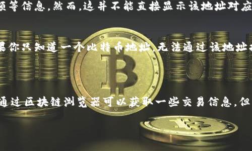 比特币地址是与特定的比特币钱包相关联的。然而，由于比特币的去中心化特性和匿名性，单单知道比特币地址并不能直接得知其所属的钱包。要了解某个比特币地址属于哪个钱包，通常需要进行一些额外的步骤，但这样的信息往往是私密的，不易获取。

### 比特币地址和钱包的关系

比特币地址是什么？
比特币地址是一个唯一的标识符，用于接收和发送比特币。它类似于银行账号，确保资金能够发送和接收。每一个比特币地址都是从一个公钥生成的，并且通常以数字和字母的组合形式出现。

比特币钱包的类型
比特币钱包可以分为几种主要类型，各自有不同的特点：
ul
    listrong热钱包：/strong在线钱包，方便快捷，但安全性稍低。/li
    listrong冷钱包：/strong离线存储，安全性高，适合长期存储。/li
    listrong硬件钱包：/strong实体设备，提供最高的安全性。/li
/ul

### 如何获取地址相关信息

公开区块链的查询
比特币区块链是公开的，任何人都可以访问。通过一些区块链浏览器，你可以输入比特币地址，查看交易记录、余额等信息。然而，这并不能直接显示该地址对应的具体钱包类型或服务商。

关联与隐私
在比特币的生态系统中，隐私是一个重要因素。尽管交易都是公开的，但用户的真实身份通常是匿名的。例如，如果你只知道一个比特币地址，无法通过该地址找到关联的钱包或用户的真实身份。这种设计旨在保护用户的隐私。

### 结论

比特币地址和钱包之间的关系较为复杂。如果你只知道一个比特币地址，单靠这个信息无法得知它对应的钱包。通过区块链浏览器可以获取一些交易信息，但无法识别用户身份。这种匿名性是比特币的一大特性，使其在保障用户隐私的同时，也增加了追踪和监控的难度。

如果你有其他需要了解的比特币相关信息，请随时告诉我！