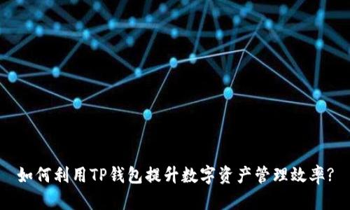 如何利用TP钱包提升数字资产管理效率?